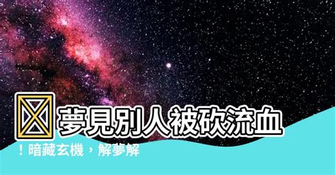 夢見別人被砍流血|解夢大全》夢到自己死亡、夢見過世親人、遇到地震，有什麼含意…